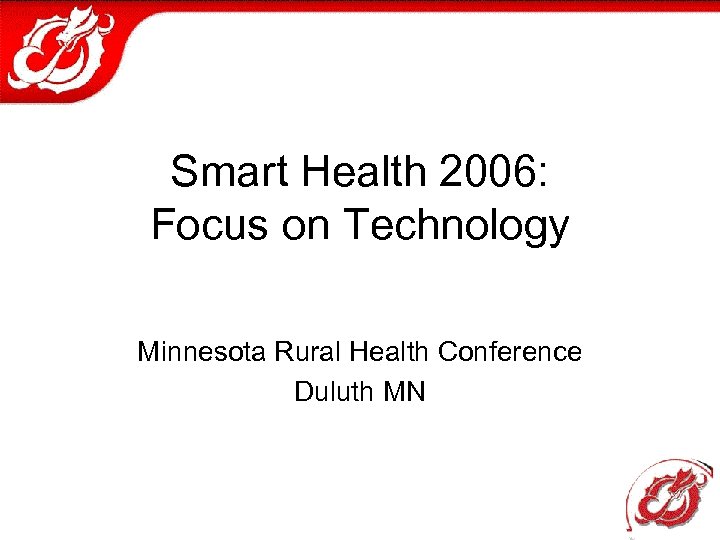 Smart Health 2006: Focus on Technology Minnesota Rural Health Conference Duluth MN 