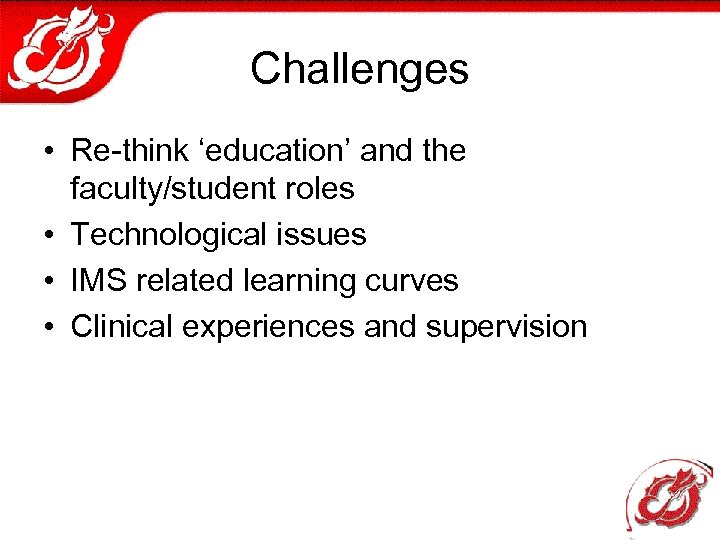 Challenges • Re-think ‘education’ and the faculty/student roles • Technological issues • IMS related
