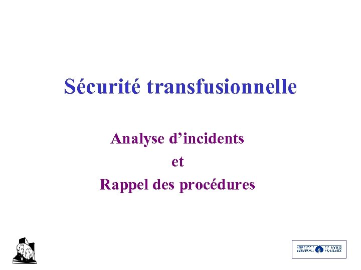 Sécurité transfusionnelle Analyse d’incidents et Rappel des procédures 