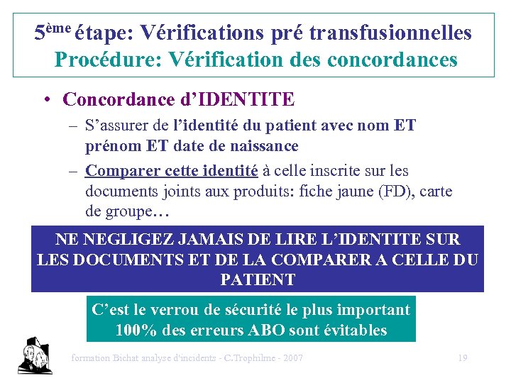 5ème étape: Vérifications pré transfusionnelles Procédure: Vérification des concordances • Concordance d’IDENTITE – S’assurer