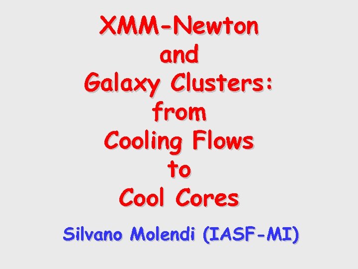 XMM-Newton and Galaxy Clusters: from Cooling Flows to Cool Cores Silvano Molendi (IASF-MI) 