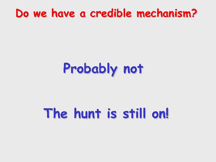 Do we have a credible mechanism? Probably not The hunt is still on! 