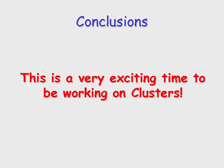 Conclusions This is a very exciting time to be working on Clusters! 