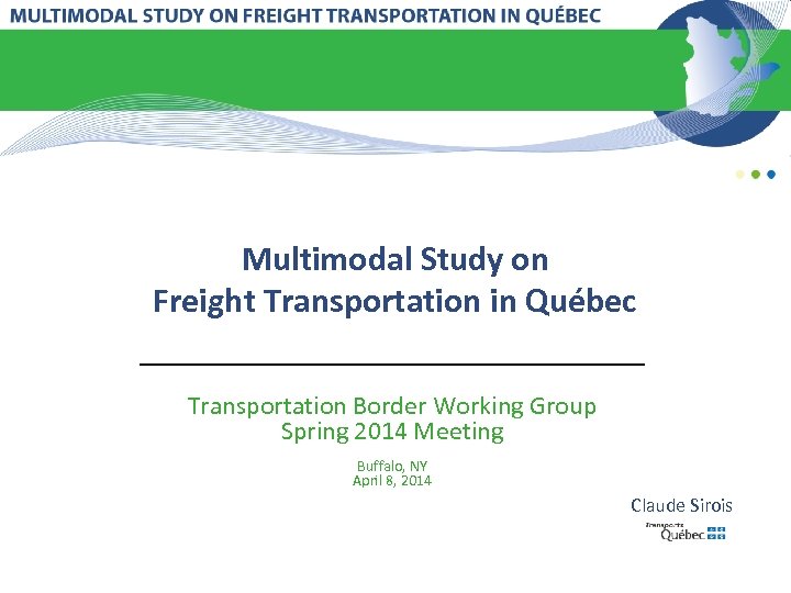 Multimodal Study on Freight Transportation in Québec Transportation Border Working Group Spring 2014 Meeting