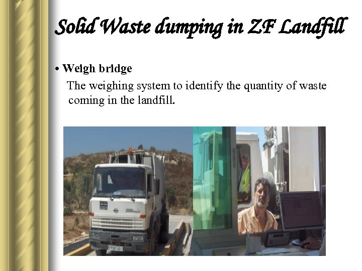 Solid Waste dumping in ZF Landfill • Weigh bridge The weighing system to identify