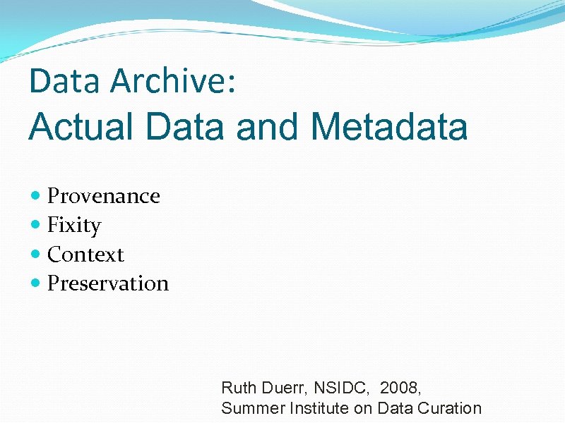 Data Archive: Actual Data and Metadata Provenance Fixity Context Preservation Ruth Duerr, NSIDC, 2008,