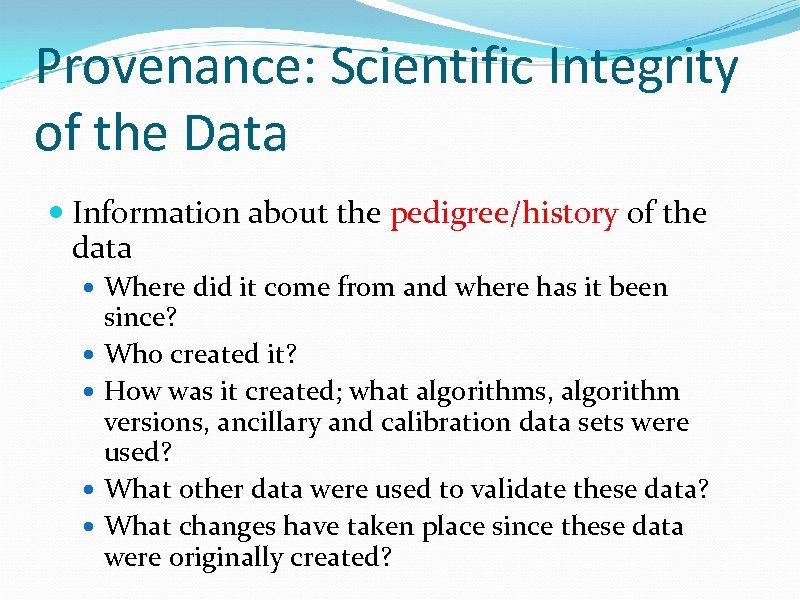 Provenance: Scientific Integrity of the Data Information about the pedigree/history of the data Where