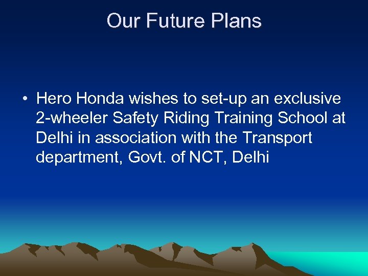 Our Future Plans • Hero Honda wishes to set-up an exclusive 2 -wheeler Safety