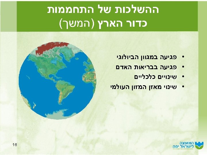  ההשלכות של התחממות כדור הארץ )המשך( • • פגיעה במגוון הביולוגי פגיעה בבריאות