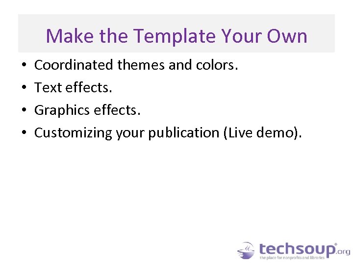 Make the Template Your Own • • Coordinated themes and colors. Text effects. Graphics