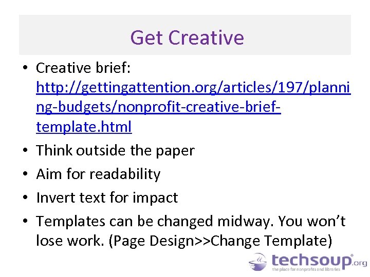 Get Creative • Creative brief: http: //gettingattention. org/articles/197/planni ng-budgets/nonprofit-creative-brieftemplate. html • Think outside the