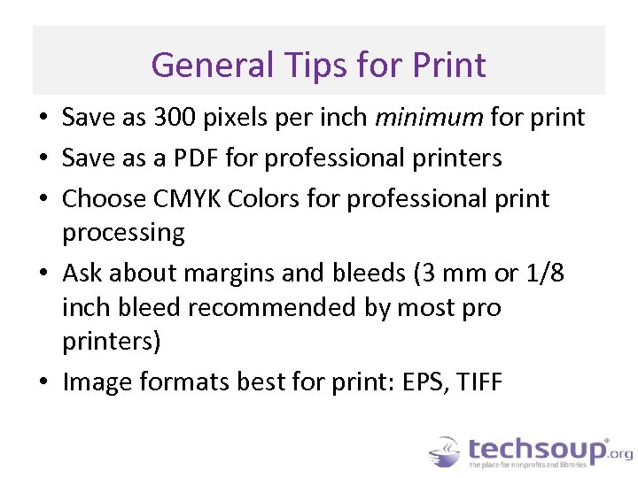 General Tips for Print • Save as 300 pixels per inch minimum for print