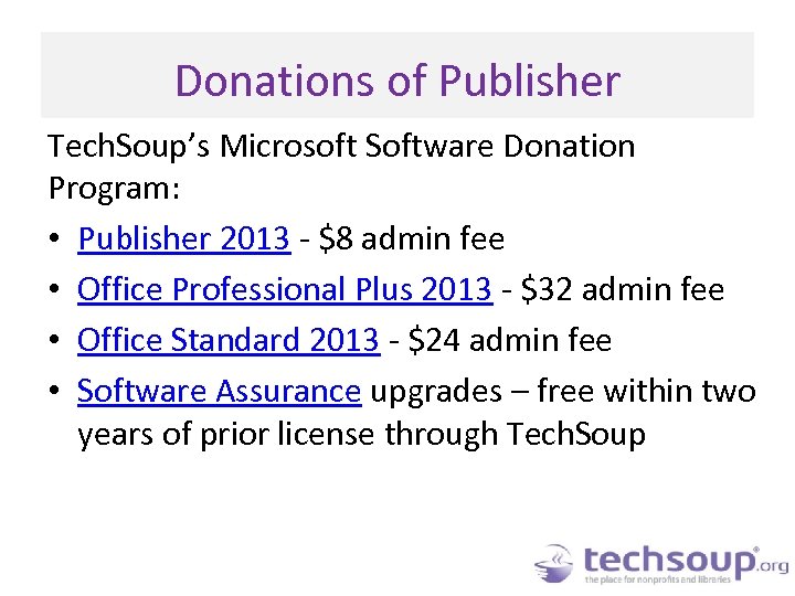 Donations of Publisher Tech. Soup’s Microsoft Software Donation Program: • Publisher 2013 - $8