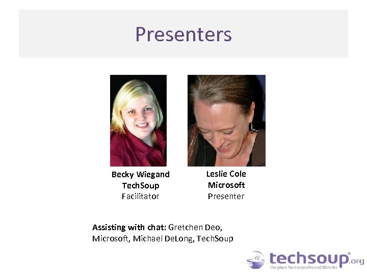 Presenters Becky Wiegand Tech. Soup Facilitator Leslie Cole Microsoft Presenter Assisting with chat: Gretchen