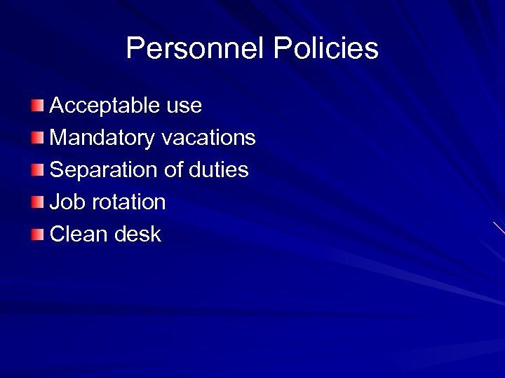 Personnel Policies Acceptable use Mandatory vacations Separation of duties Job rotation Clean desk 