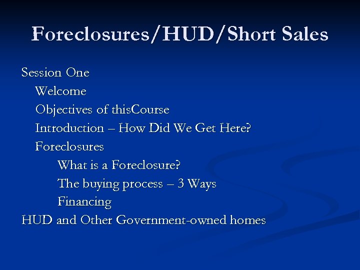 Foreclosures/HUD/Short Sales Session One Welcome Objectives of this. Course Introduction – How Did We