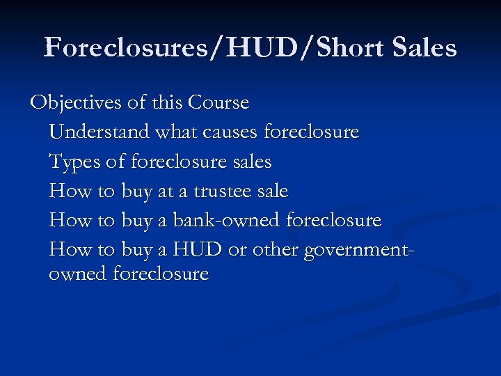 Foreclosures/HUD/Short Sales Objectives of this Course Understand what causes foreclosure Types of foreclosure sales