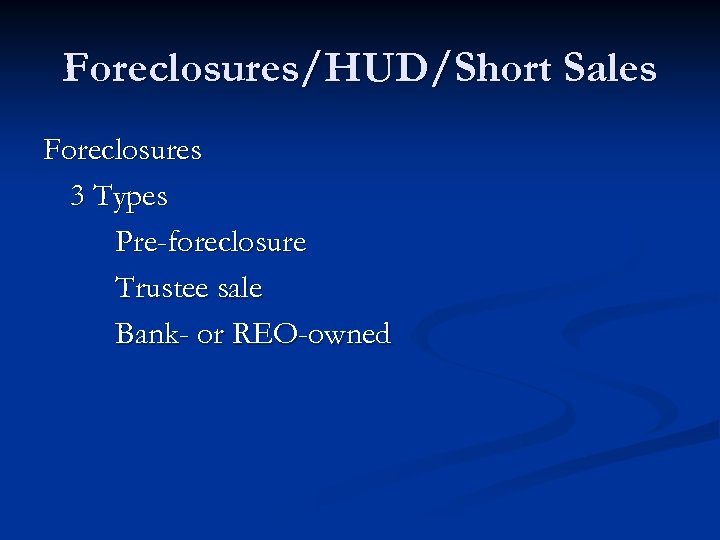 Foreclosures/HUD/Short Sales Foreclosures 3 Types Pre-foreclosure Trustee sale Bank- or REO-owned 