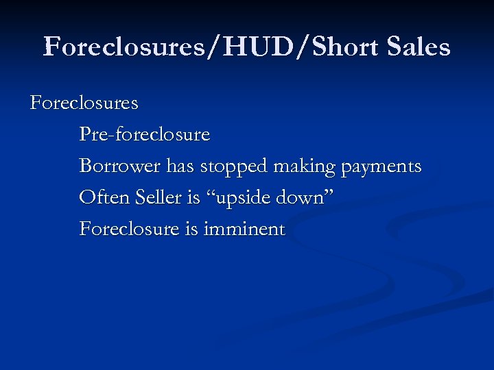 Foreclosures/HUD/Short Sales Foreclosures Pre-foreclosure Borrower has stopped making payments Often Seller is “upside down”