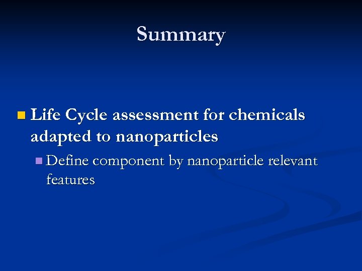 Summary n Life Cycle assessment for chemicals adapted to nanoparticles n Define component by