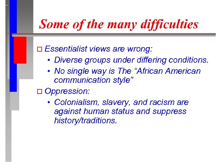 Some of the many difficulties Essentialist views are wrong: • Diverse groups under differing