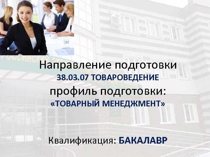 Направление подготовки 38. 03. 07 ТОВАРОВЕДЕНИЕ профиль подготовки: «ТОВАРНЫЙ МЕНЕДЖМЕНТ» Квалификация: БАКАЛАВР 