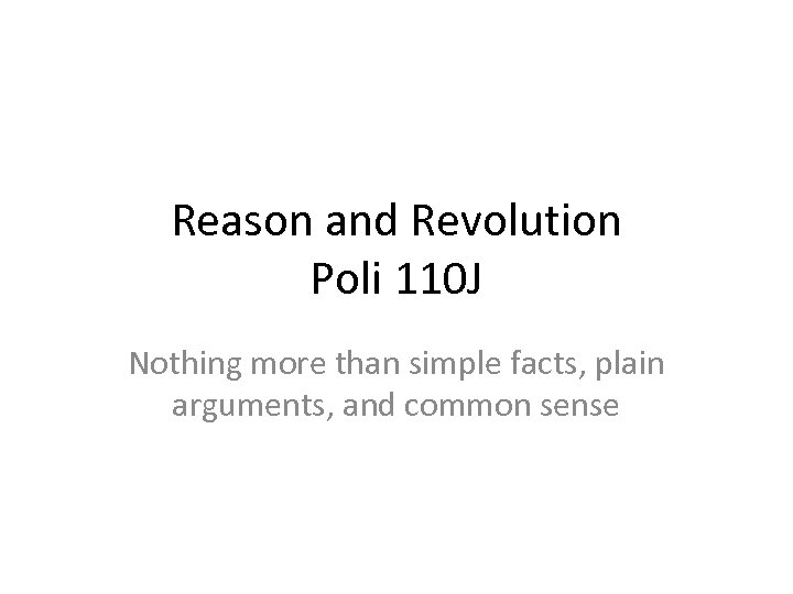 Reason and Revolution Poli 110 J Nothing more than simple facts, plain arguments, and