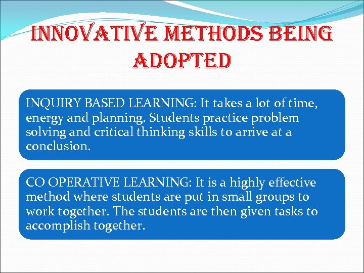INNOVATIVE METHODS BEING ADOPTED INQUIRY BASED LEARNING: It takes a lot of time, energy