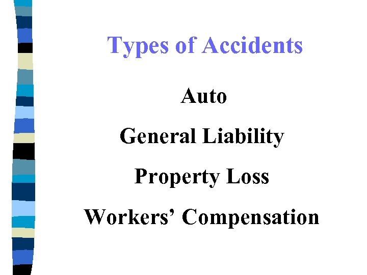 Types of Accidents Auto General Liability Property Loss Workers’ Compensation 