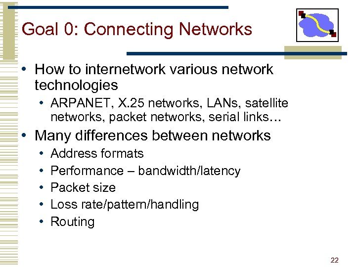 Goal 0: Connecting Networks • How to internetwork various network technologies • ARPANET, X.