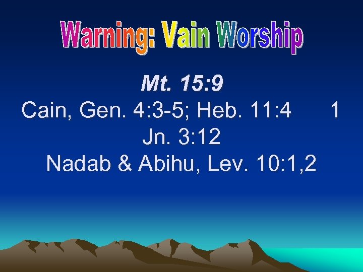 Mt. 15: 9 Cain, Gen. 4: 3 -5; Heb. 11: 4 1 Jn. 3: