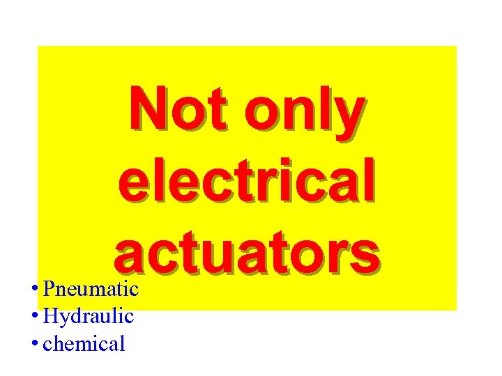 Not only electrical actuators • Pneumatic • Hydraulic • chemical 