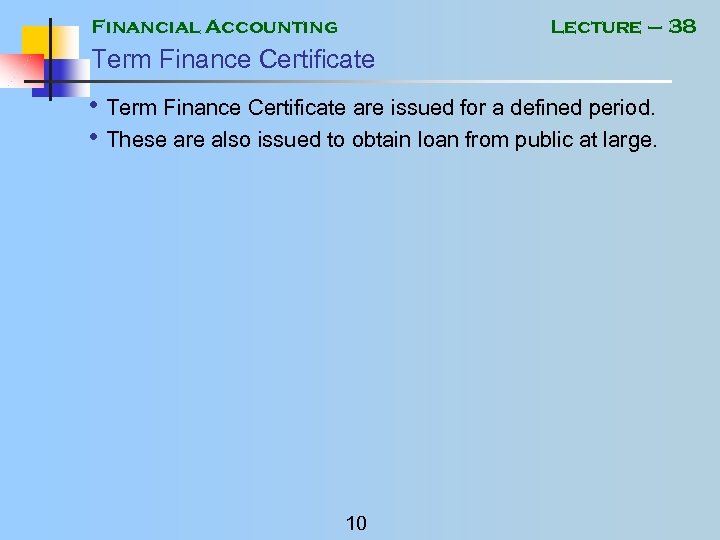 Financial Accounting Lecture – 38 Term Finance Certificate • Term Finance Certificate are issued