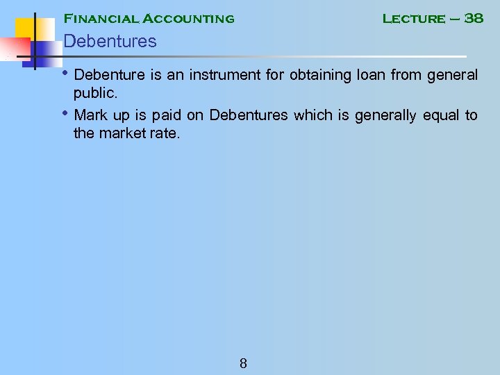 Financial Accounting Lecture – 38 Debentures • Debenture is an instrument for obtaining loan