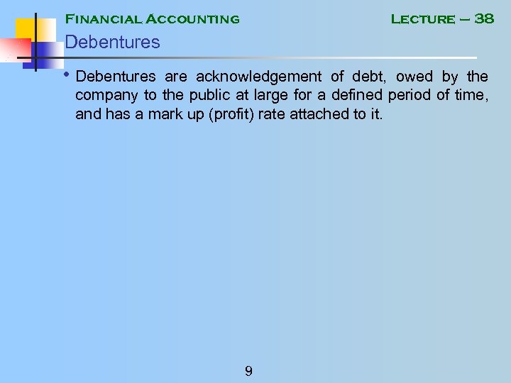 Financial Accounting Lecture – 38 Debentures • Debentures are acknowledgement of debt, owed by