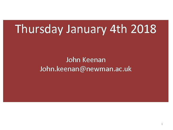 Thursday January 4 th 2018 John Keenan John. keenan@newman. ac. uk 1 