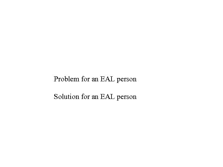 Problem for an EAL person Solution for an EAL person 