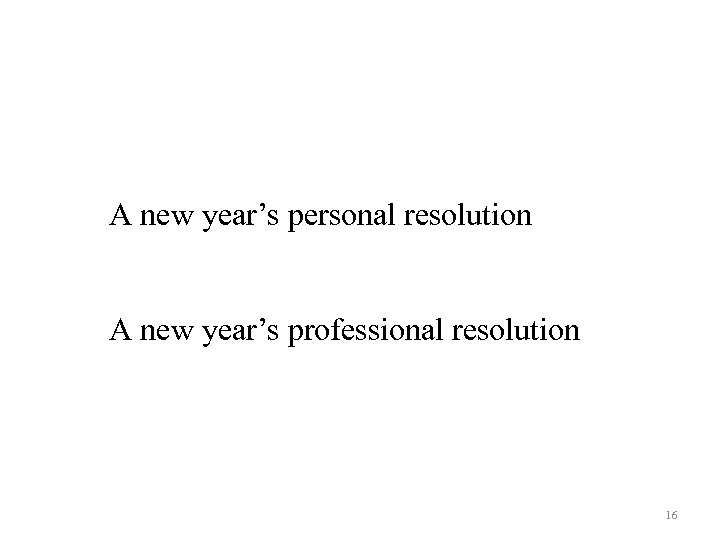 A new year’s personal resolution A new year’s professional resolution 16 