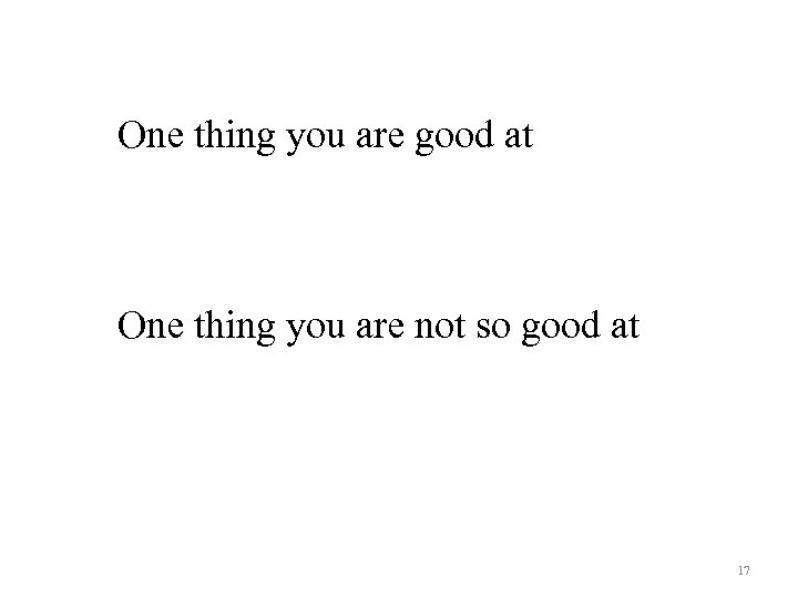 One thing you are good at One thing you are not so good at