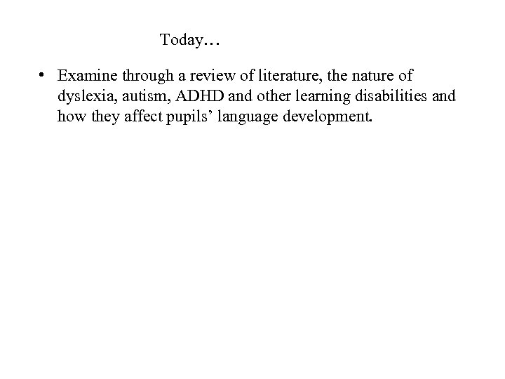 Today… • Examine through a review of literature, the nature of dyslexia, autism, ADHD