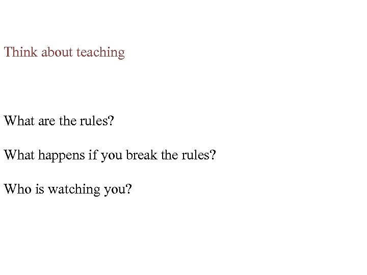 Think about teaching What are the rules? What happens if you break the rules?