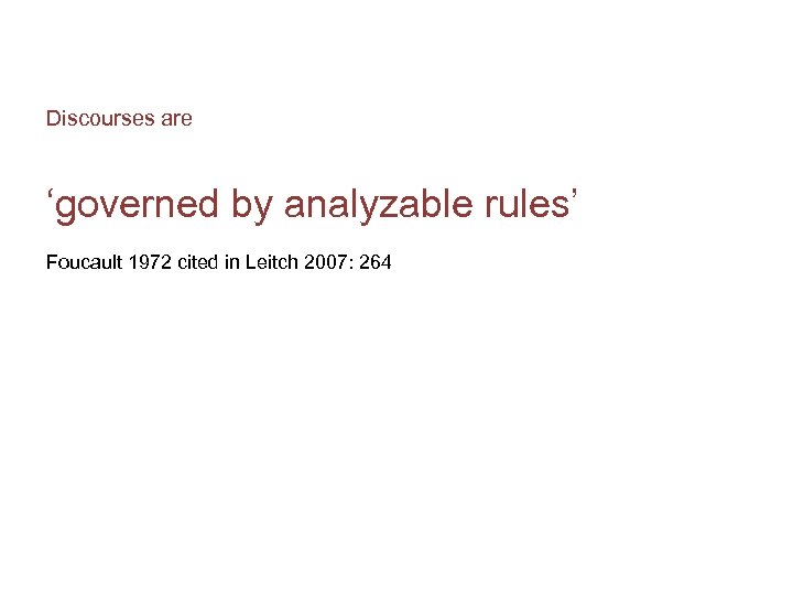 Discourses are ‘governed by analyzable rules’ Foucault 1972 cited in Leitch 2007: 264 