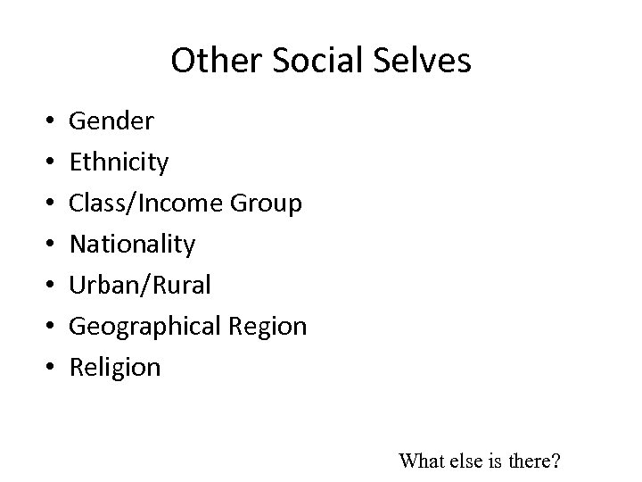 Other Social Selves • • Gender Ethnicity Class/Income Group Nationality Urban/Rural Geographical Region Religion