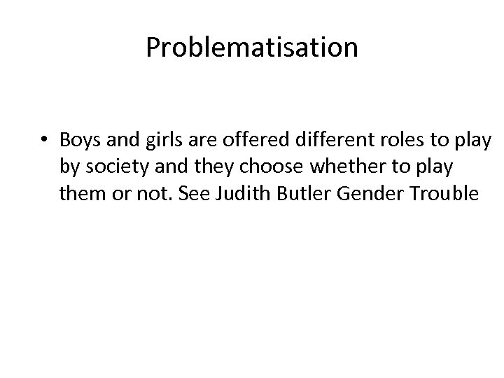 Problematisation • Boys and girls are offered different roles to play by society and