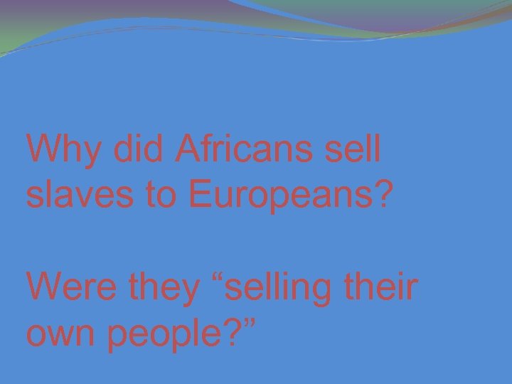 Why did Africans sell slaves to Europeans? Were they “selling their own people? ”