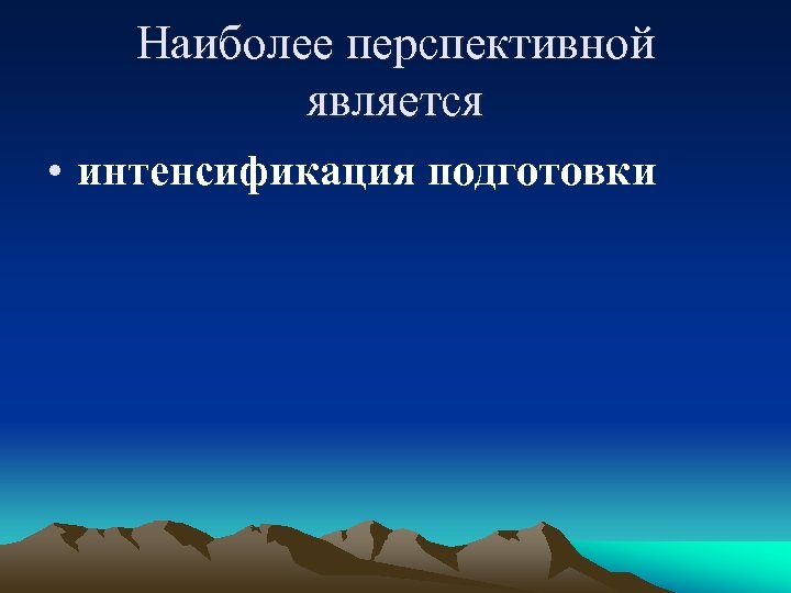Наиболее перспективной является • интенсификация подготовки 