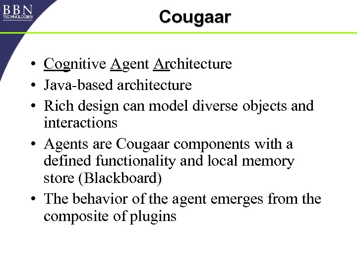 Cougaar • Cognitive Agent Architecture • Java-based architecture • Rich design can model diverse
