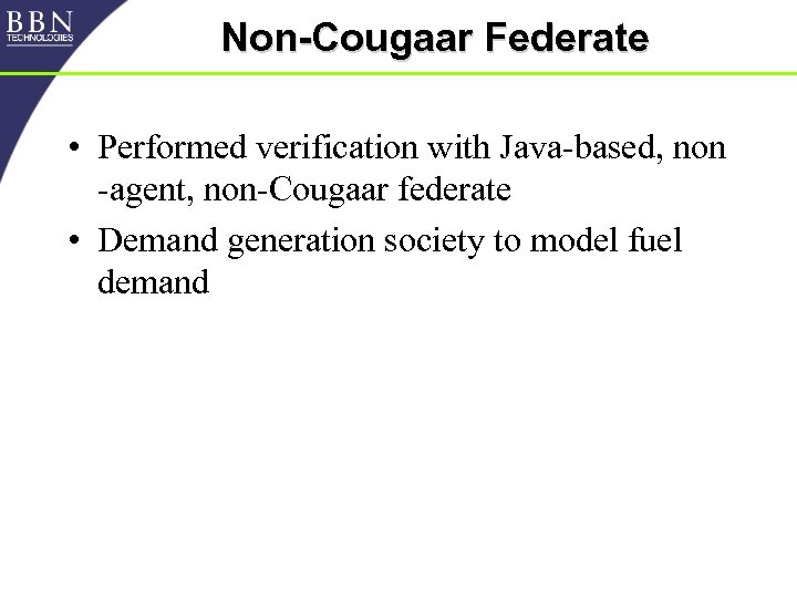 Non-Cougaar Federate • Performed verification with Java-based, non -agent, non-Cougaar federate • Demand generation