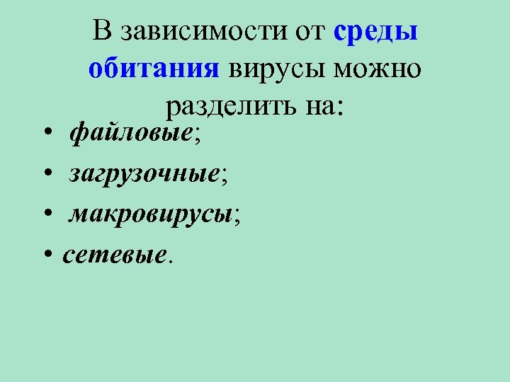  • • В зависимости от среды обитания вирусы можно разделить на: файловые; загрузочные;