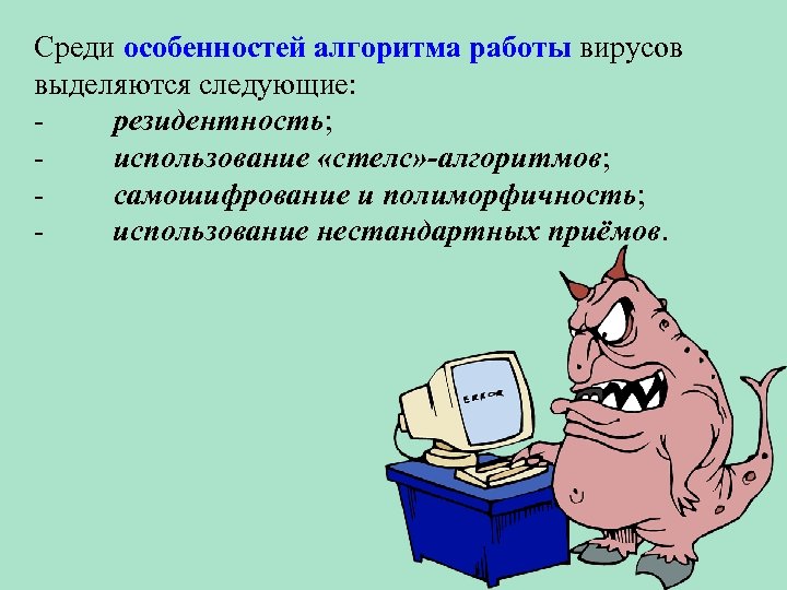 Среди особенностей алгоритма работы вирусов выделяются следующие: - резидентность; - использование «стелс» -алгоритмов; -
